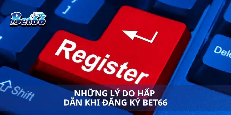 Đăng ký Bet66 2 Những lý do hấp dẫn khi đăng ký bet66