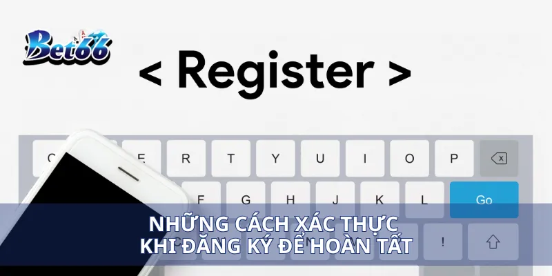 Đăng ký Bet66 4 Những cách xác thực khi đăng ký để hoàn tất