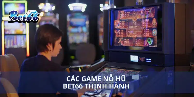 Nỗ Hũ Bet66 Cách Chơi Giành Giải Thưởng Lớn 3 Các game nỗ hũ Bet66 thịnh hành