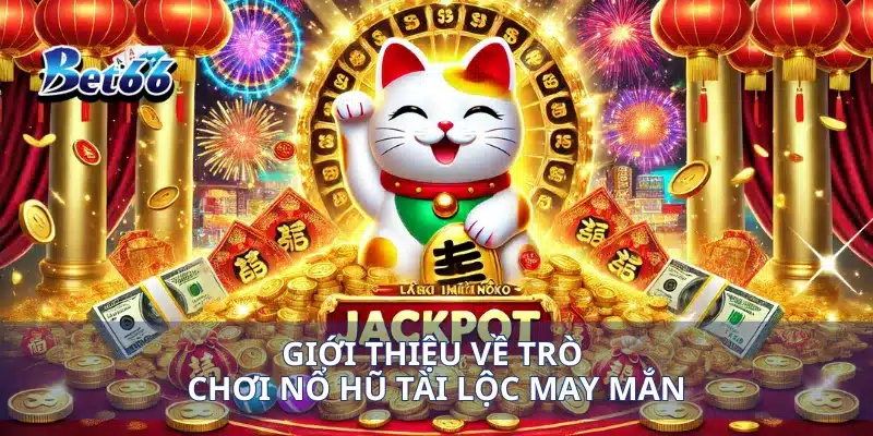 Nổ Hũ Tài Lộc May Mắn Bước Vào Thế Giới Thắng Lớn 2 Giới thiệu về trò chơi nổ hũ tài lộc may mắn