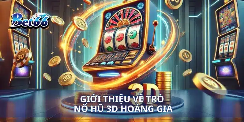Nổ Hũ 3D Hoàng Gia Trải Nghiệm Đẳng Cấp, Giành Thưởng Liên Tục 2 Giới thiệu về trò nổ hũ 3D hoàng gia