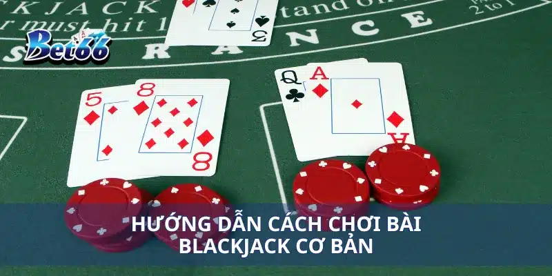 Cách Chơi Bài Blackjack Bí Quyết Đánh Thắng Dễ Dàng 2 Hướng dẫn cách chơi bài Blackjack cơ bản