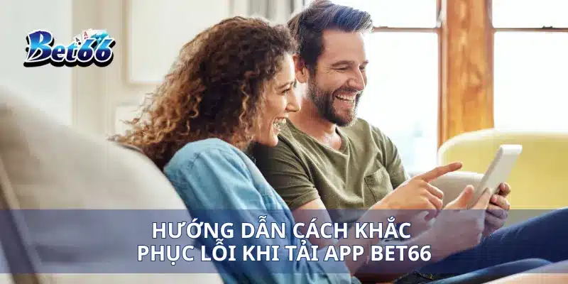 Tải app Bet66 4 Hướng dẫn cách khắc phục lỗi khi tải app Bet66