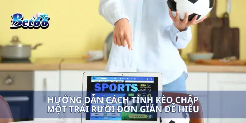 Kèo Chấp Một Trái Rưỡi Chiến Lược Đặt Cược Đúng Cách Cho Người Mới 3 Hướng dẫn cách tính kèo chấp một trái rưỡi đơn giản dễ hiểu