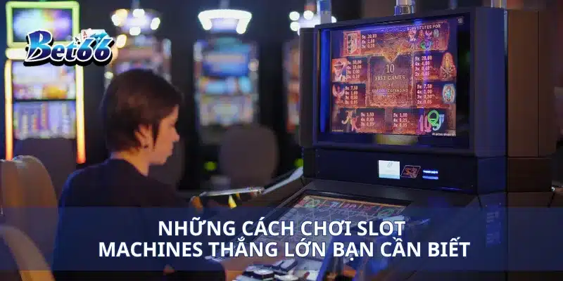 Cách Chơi Slot Machines Thắng Lớn Bí Kíp Mà Người Chơi Phải Biết 3 Những cách chơi slot Machines thắng lớn bạn cần biết