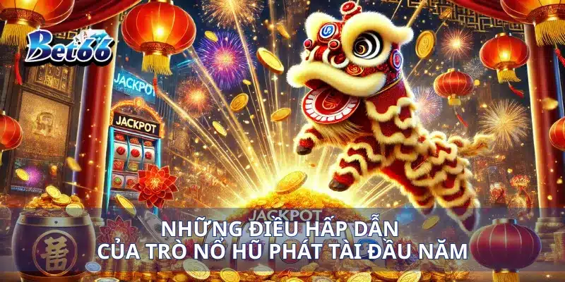 Nổ Hũ Phát Tài Đầu Năm Cơ Hội Đổi Đời Đầu Năm Mới 2 Những điều hấp dẫn của trò nổ hũ phát tài đầu năm