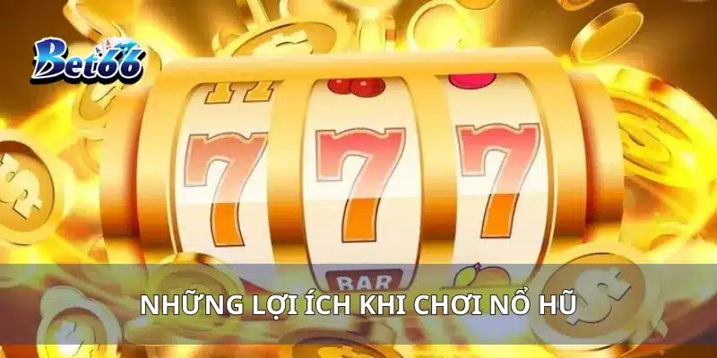 Nổ Hũ Phát Tài Đầu Năm Cơ Hội Đổi Đời Đầu Năm Mới 4 Những lợi ích khi chơi nổ hũ
