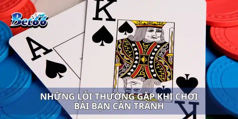 Cách Chơi Bài Blackjack Bí Quyết Đánh Thắng Dễ Dàng 4 Những lỗi thường gặp khi chơi bài bạn cần tránh