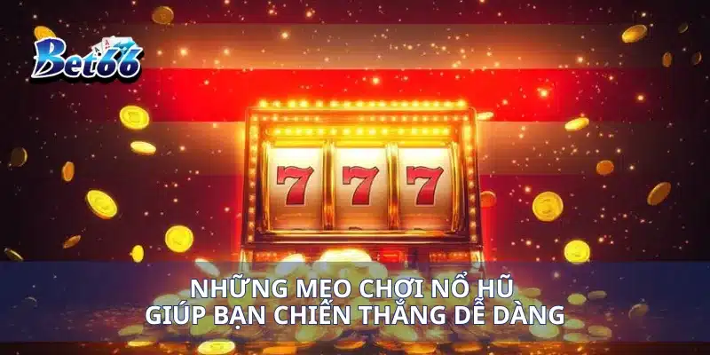 Nổ Hũ Tài Lộc May Mắn Bước Vào Thế Giới Thắng Lớn 3 Những mẹo chơi nổ hũ giúp bạn chiến thắng dễ dàng