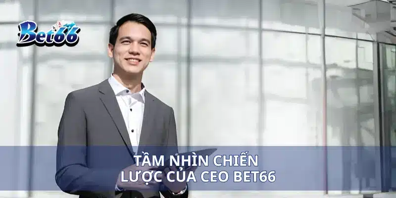 CEO Hoàng Tín 1 Tầm nhìn chiến lược của CEO Hoàng Tín