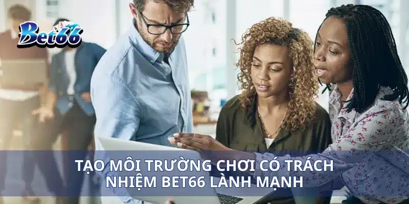 Chơi có trách nhiệm Bet66 4 Tạo môi trường chơi có trách nhiệm Bet66 lành mạnh