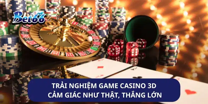 Trải Nghiệm Game Casino 3D Cảm Giác Như Thật, Thắng Lớn